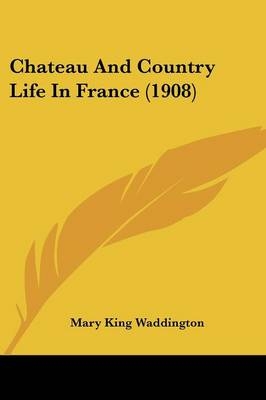 Chateau And Country Life In France (1908) - Mary King Waddington