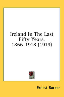 Ireland In The Last Fifty Years, 1866-1918 (1919) - the late Sir Ernest Barker