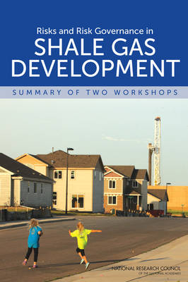 Risks and Risk Governance in Shale Gas Development -  National Research Council,  Division of Behavioral and Social Sciences and Education,  Board on Environmental Change and Society