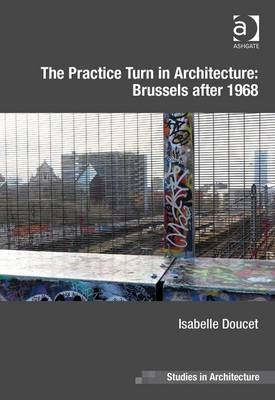 The Practice Turn in Architecture: Brussels after 1968 -  Isabelle Doucet