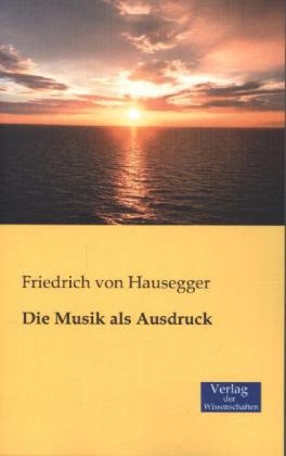 Die Musik als Ausdruck - Friedrich von Hausegger