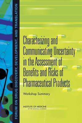 Characterizing and Communicating Uncertainty in the Assessment of Benefits and Risks of Pharmaceutical Products -  Institute of Medicine,  Board on Health Sciences Policy, Development Forum on Drug Discovery  and Translation