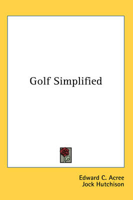 Golf Simplified - Edward C Acree, Jock Hutchison, Bill Hutchison