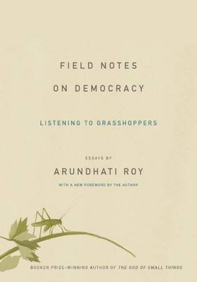 Field Notes on Democracy - Arundhati Roy