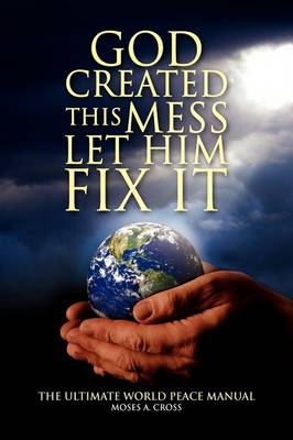 God Created This Mess Let Him Fix It - Moses A Cross