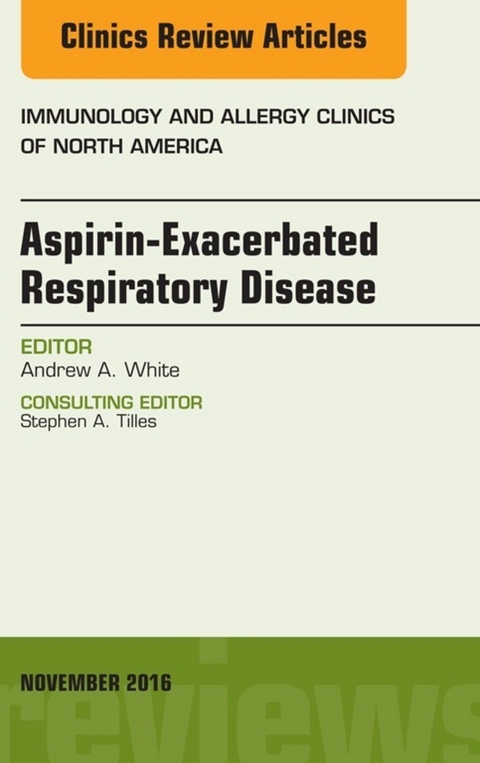 Aspirin-Exacerbated Respiratory Disease, An Issue of Immunology and Allergy Clinics of North America -  Andrew A. White