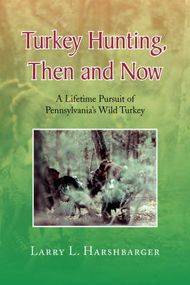 Turkey Hunting, Then and Now - Larry L Harshbarger