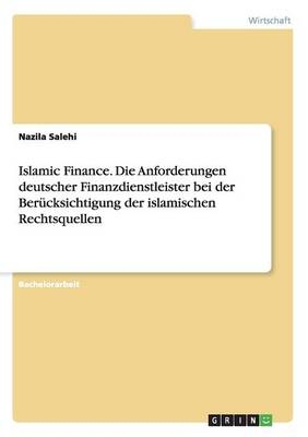 Islamic Finance. Die Anforderungen deutscher Finanzdienstleister bei der Berücksichtigung der islamischen Rechtsquellen - Nazila Salehi