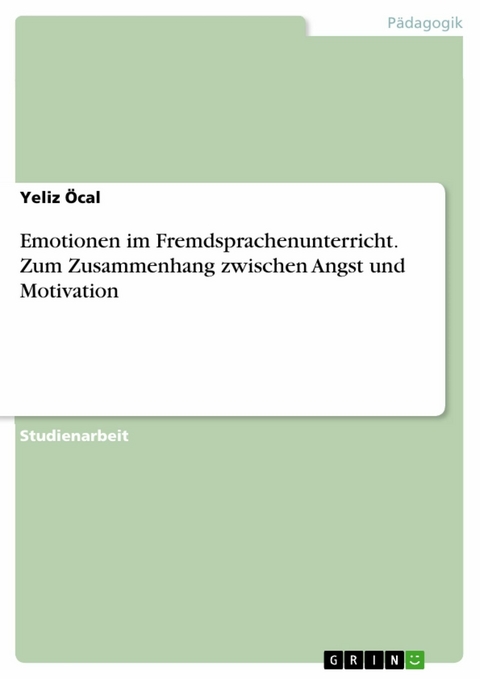 Emotionen im Fremdsprachenunterricht. Zum Zusammenhang zwischen Angst und Motivation -  Yeliz Öcal