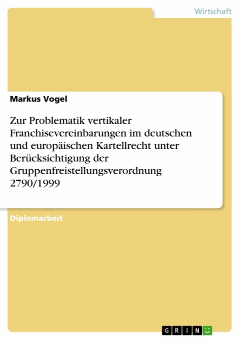 Zur Problematik vertikaler Franchisevereinbarungen im deutschen und europäischen Kartellrecht unter Berücksichtigung der Gruppenfreistellungsverordnung 2790/1999 - Markus Vogel