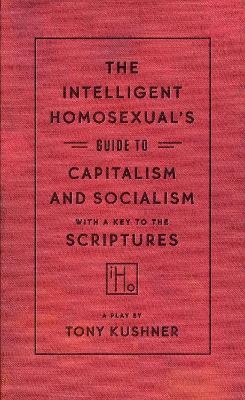 The Intelligent Homosexual's Guide to Capitalism and Socialism with a Key to the Scriptures - Tony Kushner