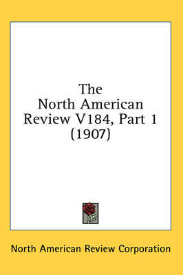 The North American Review V184, Part 1 (1907) -  North American Review Corporation