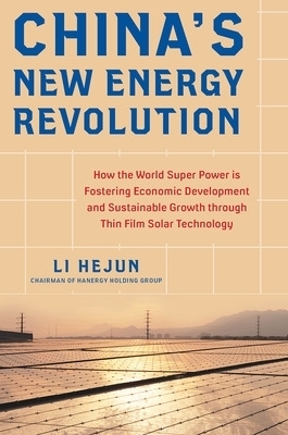 China's New Energy Revolution: How the World Super Power is Fostering Economic Development and Sustainable Growth through Thin-Film Solar Technology - Li Hejun