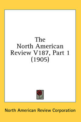 The North American Review V187, Part 1 (1905) -  North American Review Corporation