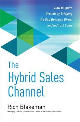 The Hybrid Sales Channel: How to Ignite Growth by Bridging the Gap Between Direct and Indirect Sales - Rich Blakeman