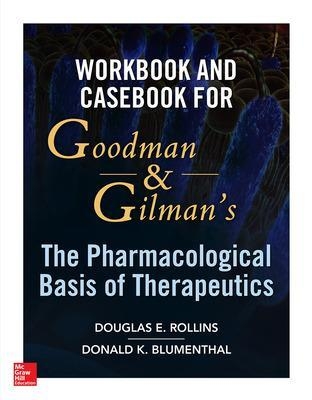 Workbook and Casebook for Goodman and Gilman’s The Pharmacological Basis of Therapeutics - Douglas Rollins, Donald Blumenthal