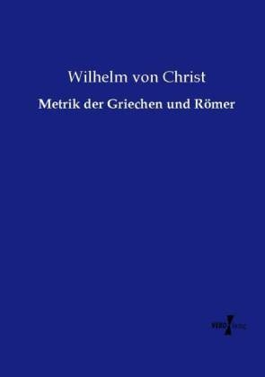 Metrik der Griechen und RÃ¶mer - Wilhelm Von Christ