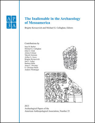 The Inalienable in the Archaeology of Mesoamerica - Brigitte Kovacevich, Michael G. Callaghan