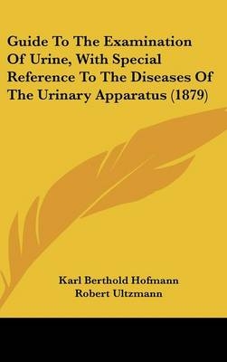 Guide to the Examination of Urine, with Special Reference to the Diseases of the Urinary Apparatus (1879) - Karl Berthold Hofmann, Robert Ultzmann