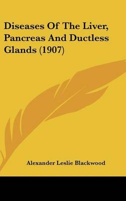 Diseases Of The Liver, Pancreas And Ductless Glands (1907) - Alexander Leslie Blackwood