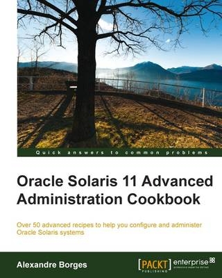 Oracle Solaris 11 Advanced Administration Cookbook - Alexandre Borges