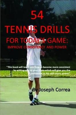 54 Tennis Drills for Today's Game: Improve Consistency and Power - Joseph Correa