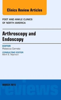 Arthroscopy and Endoscopy, An issue of Foot and Ankle Clinics of North America - Rebecca Cerrato