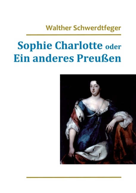 Sophie Charlotte oder Ein anderes Preußen - Walther Schwerdtfeger