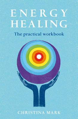 Energy Healing - the Practical Workbook - Christina Mark