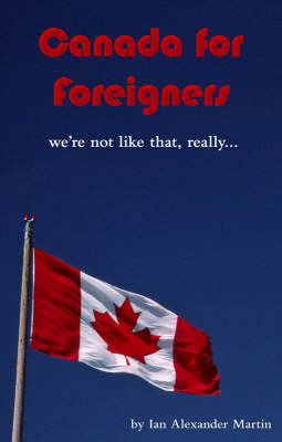 Canada for Foreigners - Ian Alexander Martin