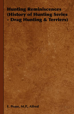 Hunting Reminiscences (History of Hunting Series - Drag Hunting & Terriers) - M.P. Pease  Alfred  E.