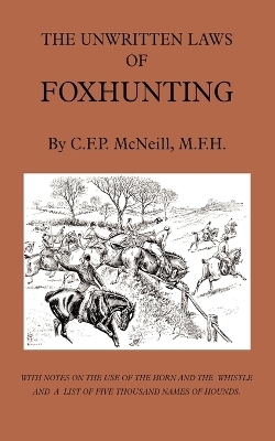 The Unwritten Laws of Foxhunting - With Notes on The Use of Horn And Whistle And A List of Five Thousand Names of Hounds (History of Hunting) - M.F.H. McNeill  C.F.P.