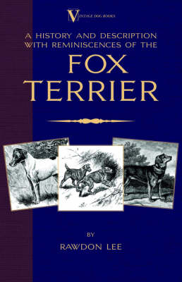 A History and Description, With Reminiscences, of the Fox Terrier (A Vintage Dog Books Breed Classic - Terriers) - Rawdon Lee