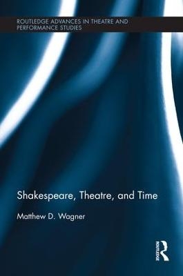 Shakespeare, Theatre, and Time - Matthew Wagner