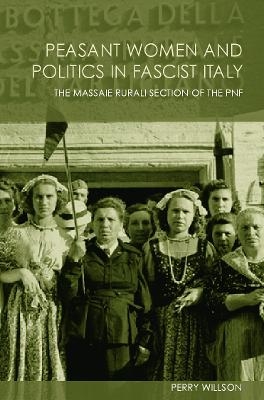 Peasant Women and Politics in Facist Italy - Perry Willson