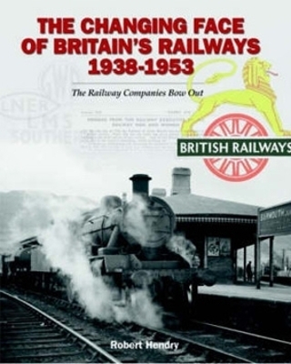 The Changing Face of Britain's Railways 1938-1953 - Robert Hendry