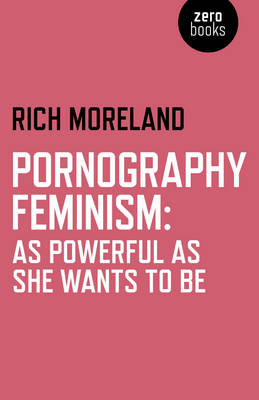 Pornography Feminism: As Powerful as She Wants to Be - Rich Moreland