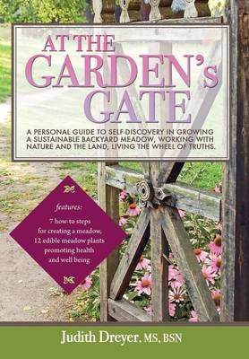 At the Garden's Gate - A Personal Guide to Self-Discovery in Growing a Sustainable Backyard Meadow, Working with Nature and the Land, Living the Wheel - Judith Dreyer