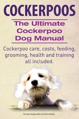 Cockerpoos the Ultimate Cockerpoo Dog Manual - George Hoppendale, Asia Moore