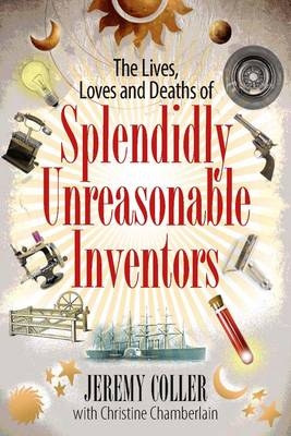 The Lives, Loves and Deaths of Splendidly Unreasonable Inventors - Jeremy Coller, Christine Chamberlain