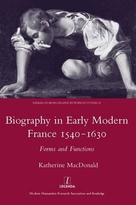 Biography in Early Modern France, 1540-1630 - Katherine MacDonald