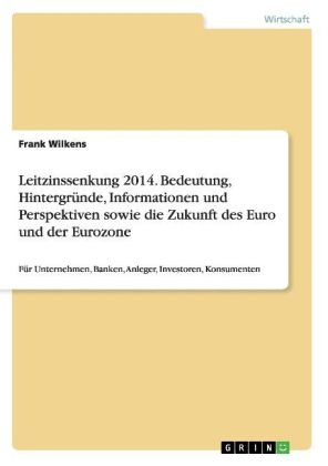 Leitzinssenkung 2014. Bedeutung, HintergrÃ¼nde, Informationen und Perspektiven sowie die Zukunft des Euro und der Eurozone - Frank Wilkens