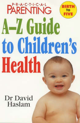 "Practical Parenting" A-Z Guide to Children's Health - David Haslam,  "Practical Parenting"