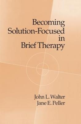 Becoming Solution-Focused In Brief Therapy - John L. Walter, Jane E. Peller