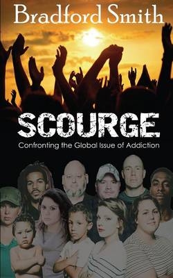 Scourge; Confronting the Global Issue of Addiction - Bradford Smith