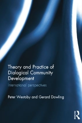 Theory and Practice of Dialogical Community Development - Peter Westoby, Gerard Dowling