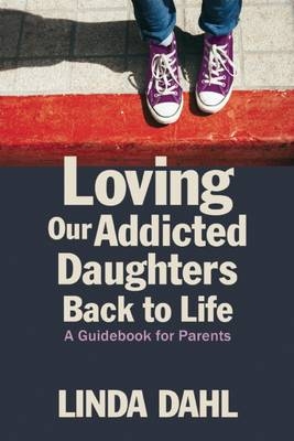 Loving Our Addicted Daughters Back to Life - Linda Dahl