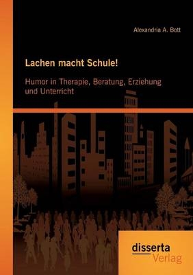 Lachen macht Schule! Humor in Therapie, Beratung, Erziehung und Unterricht - Alexandria A. Bott