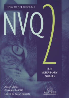 How to Get through NVQ 2 for Veterinary Nurses - Annalise Magee, Alison Lomas, Sue Roberts