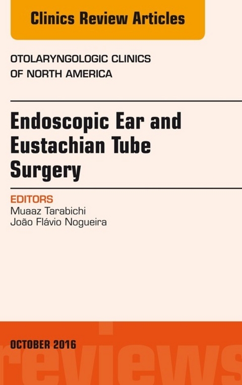 Endoscopic Ear and Eustachian Tube Surgery, An Issue of Otolaryngologic Clinics of North America -  Joao Flavio Nogueira,  Muaaz Tarabichi